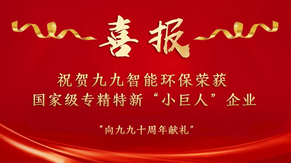 “國(guó)家隊(duì)”名單已公布——祝賀九九智能環(huán)保榮獲國(guó)家級(jí)專(zhuān)精特新“小巨人”企業(yè)